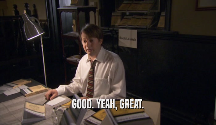 GOOD. YEAH, GREAT.  