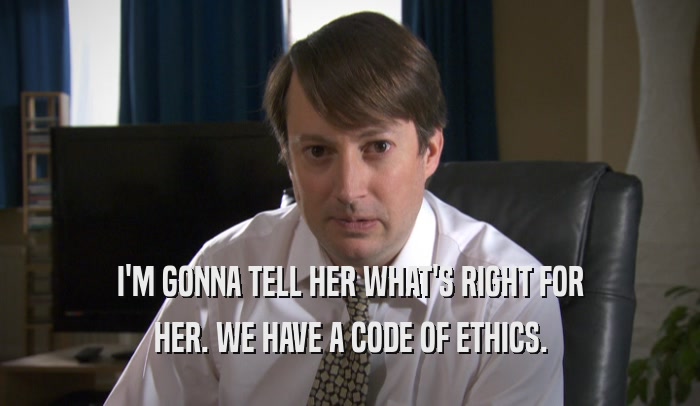 I'M GONNA TELL HER WHAT'S RIGHT FOR HER. WE HAVE A CODE OF ETHICS. 
