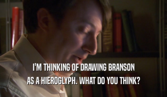 I'M THINKING OF DRAWING BRANSON AS A HIEROGLYPH. WHAT DO YOU THINK? 