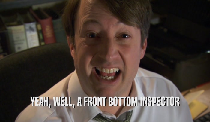 YEAH, WELL, A FRONT BOTTOM INSPECTOR  