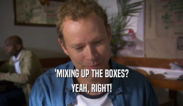'MIXING UP THE BOXES? YEAH, RIGHT! 