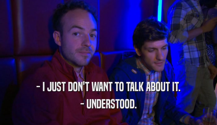 - I JUST DON'T WANT TO TALK ABOUT IT. - UNDERSTOOD. 