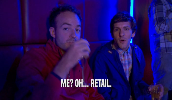ME? OH... RETAIL.  