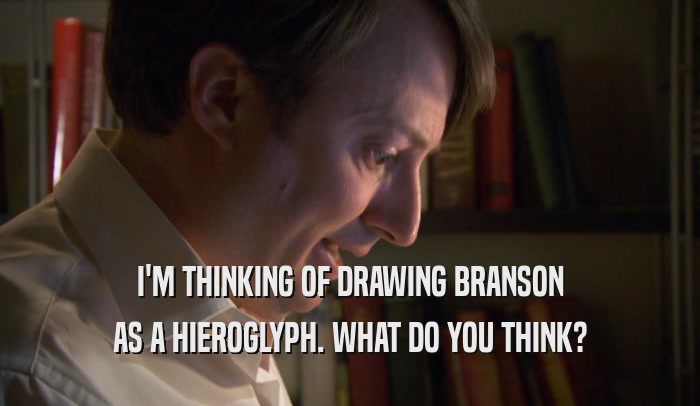 I'M THINKING OF DRAWING BRANSON AS A HIEROGLYPH. WHAT DO YOU THINK? 