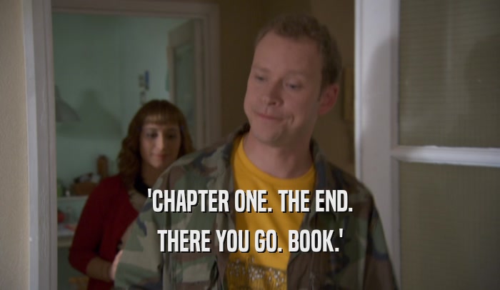 'CHAPTER ONE. THE END. THERE YOU GO. BOOK.' 