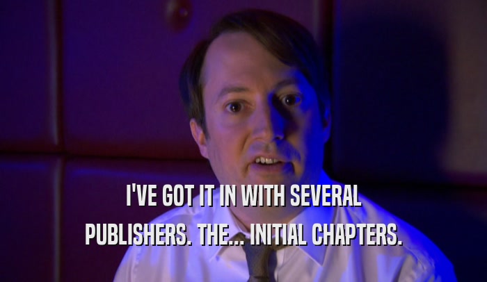 I'VE GOT IT IN WITH SEVERAL PUBLISHERS. THE... INITIAL CHAPTERS. 