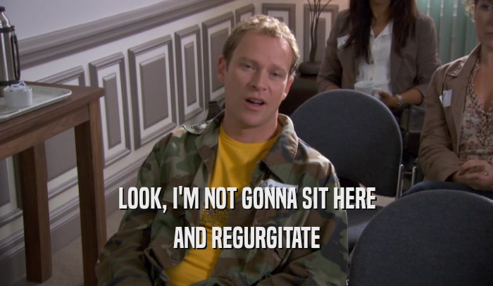 LOOK, I'M NOT GONNA SIT HERE AND REGURGITATE 