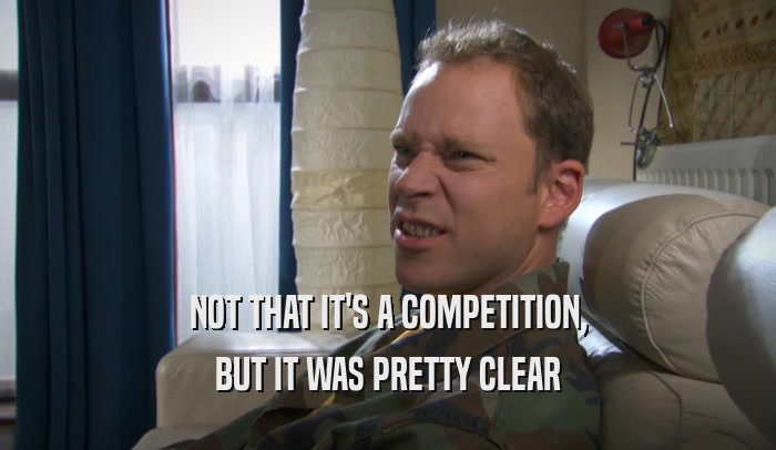 NOT THAT IT'S A COMPETITION, BUT IT WAS PRETTY CLEAR 