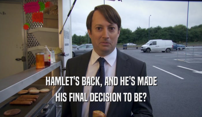 HAMLET'S BACK, AND HE'S MADE HIS FINAL DECISION TO BE? 