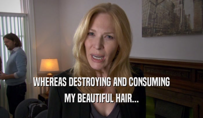 WHEREAS DESTROYING AND CONSUMING MY BEAUTIFUL HAIR... 