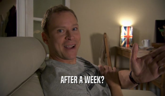 AFTER A WEEK?  