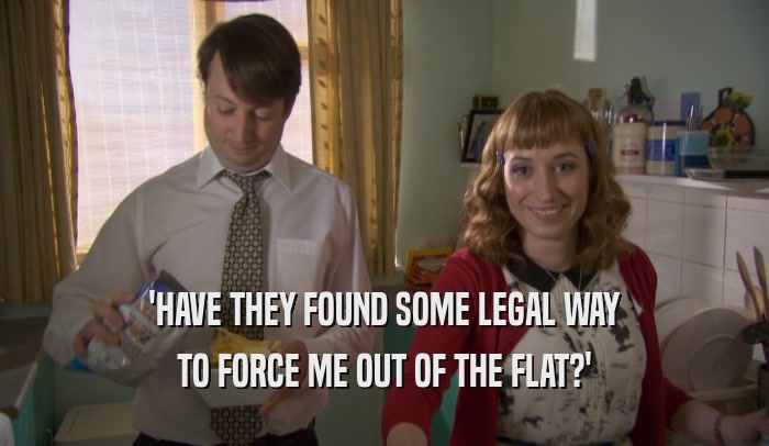'HAVE THEY FOUND SOME LEGAL WAY TO FORCE ME OUT OF THE FLAT?' 