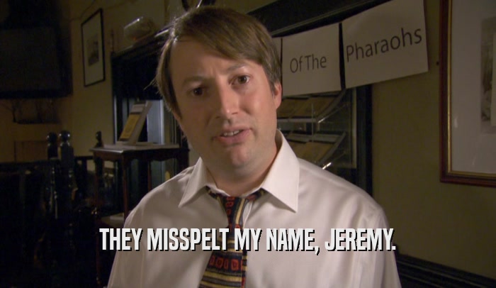 THEY MISSPELT MY NAME, JEREMY.  