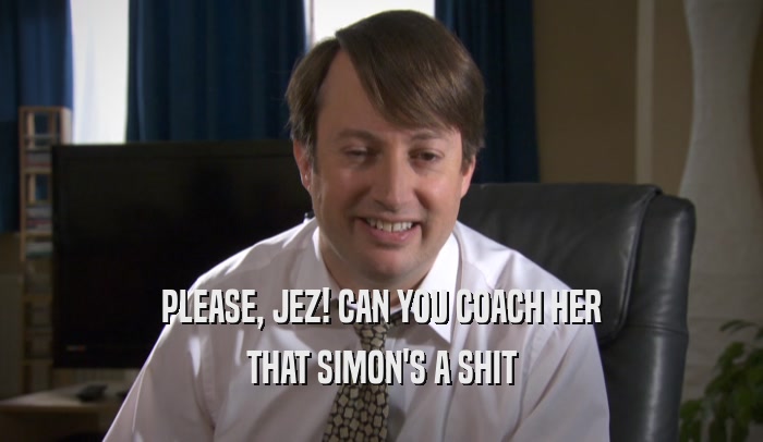 PLEASE, JEZ! CAN YOU COACH HER THAT SIMON'S A SHIT 