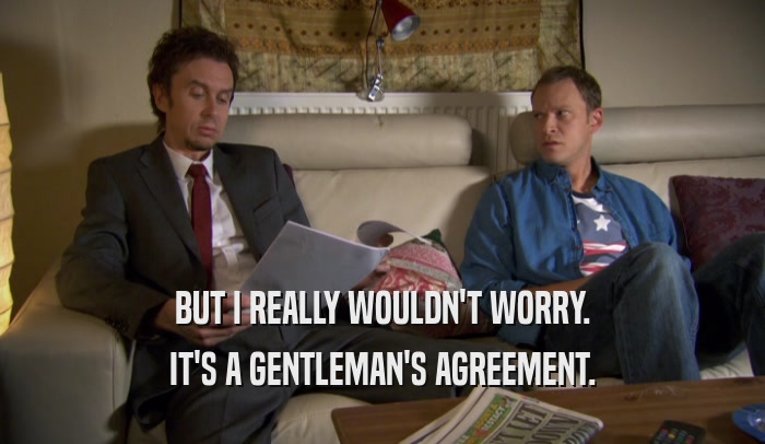 BUT I REALLY WOULDN'T WORRY.
 IT'S A GENTLEMAN'S AGREEMENT.
 