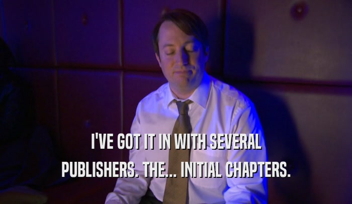 I'VE GOT IT IN WITH SEVERAL PUBLISHERS. THE... INITIAL CHAPTERS. 