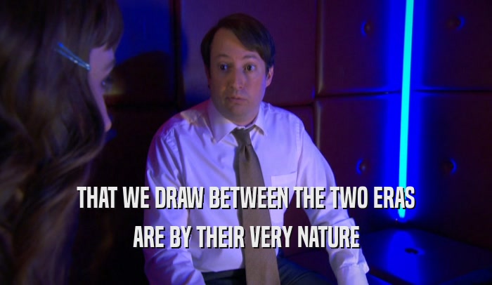 THAT WE DRAW BETWEEN THE TWO ERAS ARE BY THEIR VERY NATURE 