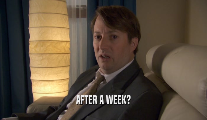 AFTER A WEEK?  