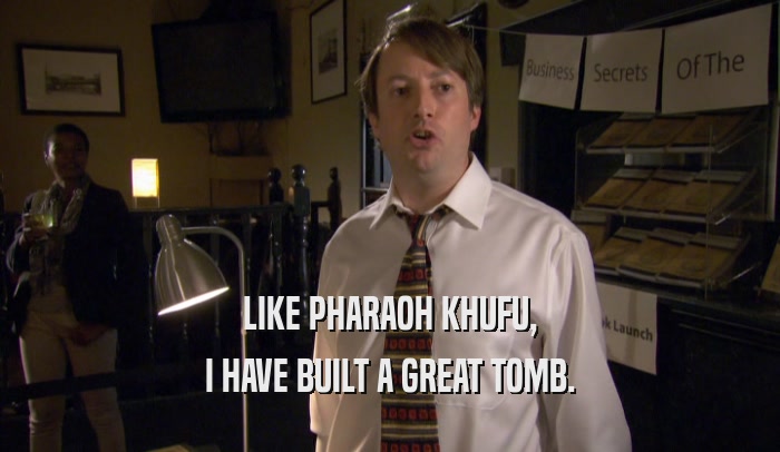 LIKE PHARAOH KHUFU,
 I HAVE BUILT A GREAT TOMB.
 