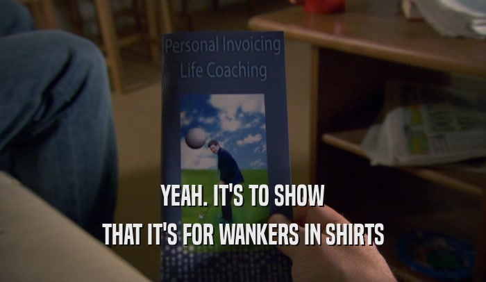 YEAH. IT'S TO SHOW THAT IT'S FOR WANKERS IN SHIRTS 