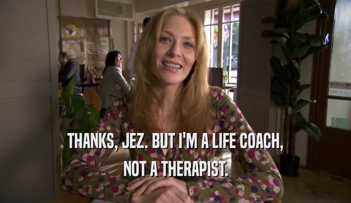 THANKS, JEZ. BUT I'M A LIFE COACH, NOT A THERAPIST. 