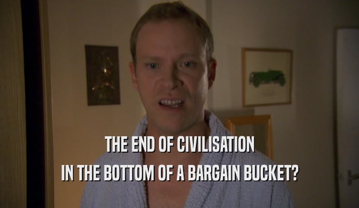 THE END OF CIVILISATION IN THE BOTTOM OF A BARGAIN BUCKET? 