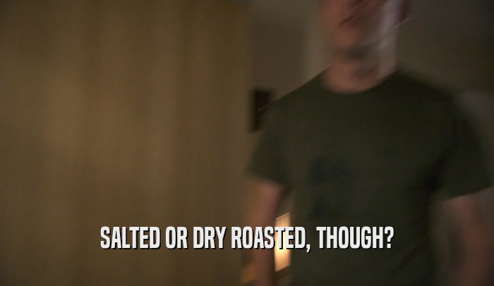 SALTED OR DRY ROASTED, THOUGH?  