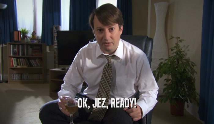 OK, JEZ, READY!  