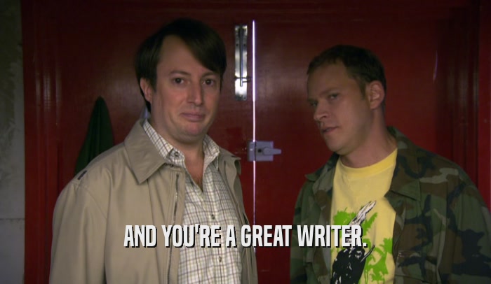 AND YOU'RE A GREAT WRITER.  