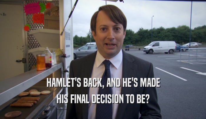 HAMLET'S BACK, AND HE'S MADE HIS FINAL DECISION TO BE? 