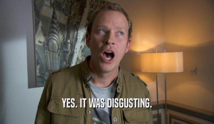 YES. IT WAS DISGUSTING.  