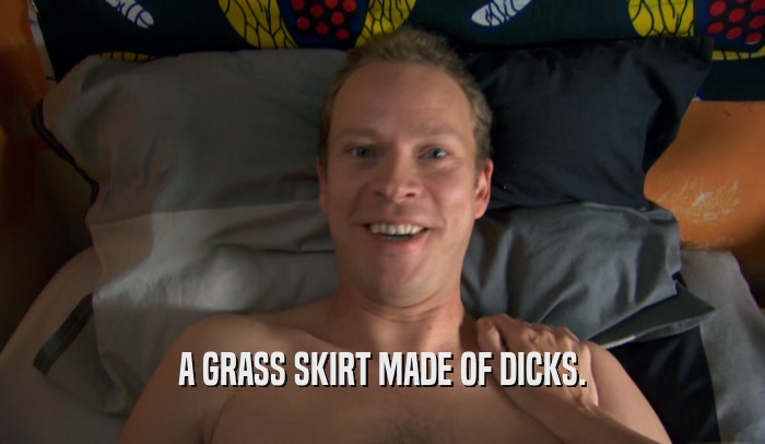 A GRASS SKIRT MADE OF DICKS.  