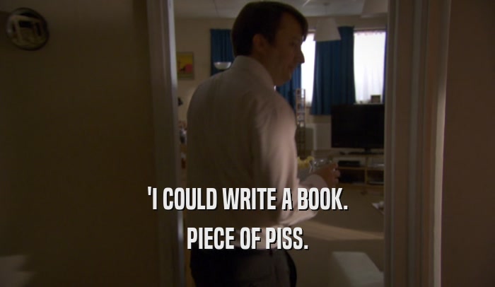 'I COULD WRITE A BOOK. PIECE OF PISS. 