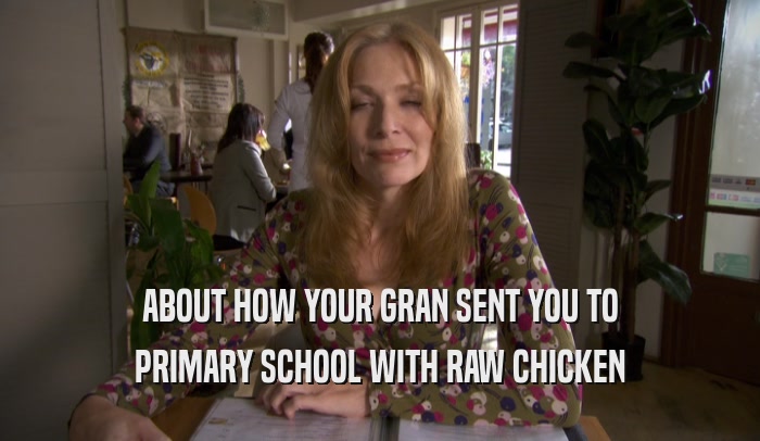 ABOUT HOW YOUR GRAN SENT YOU TO PRIMARY SCHOOL WITH RAW CHICKEN 