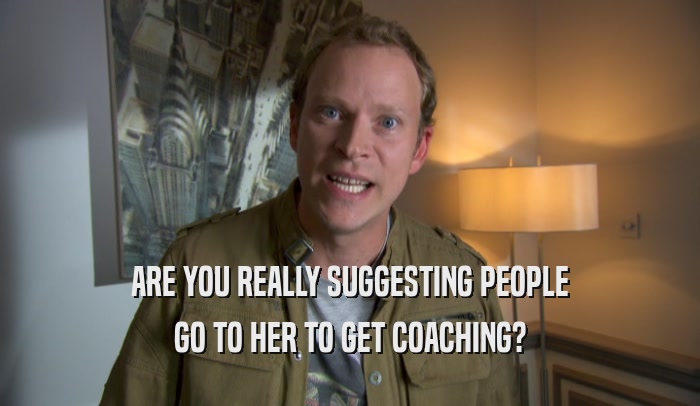ARE YOU REALLY SUGGESTING PEOPLE GO TO HER TO GET COACHING? 