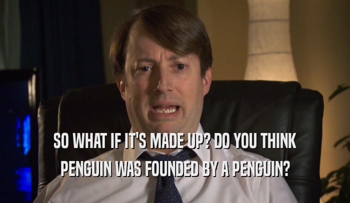 SO WHAT IF IT'S MADE UP? DO YOU THINK PENGUIN WAS FOUNDED BY A PENGUIN? 
