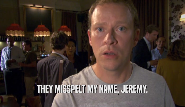 THEY MISSPELT MY NAME, JEREMY.  