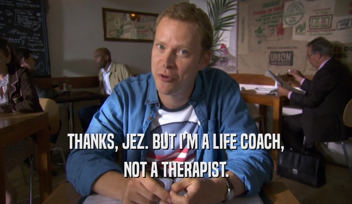 THANKS, JEZ. BUT I'M A LIFE COACH, NOT A THERAPIST. 