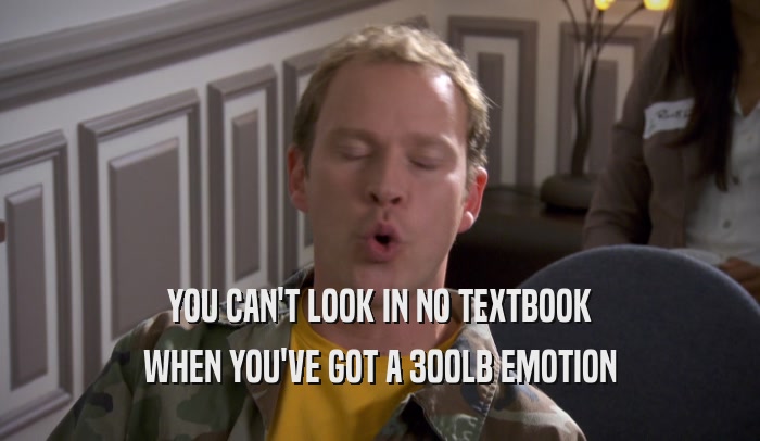 YOU CAN'T LOOK IN NO TEXTBOOK WHEN YOU'VE GOT A 300LB EMOTION 