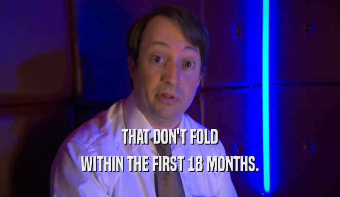 THAT DON'T FOLD WITHIN THE FIRST 18 MONTHS. 