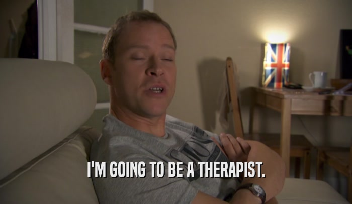 I'M GOING TO BE A THERAPIST.  