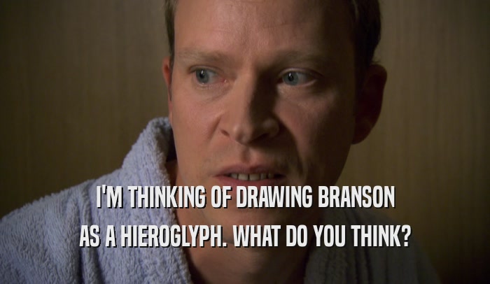 I'M THINKING OF DRAWING BRANSON AS A HIEROGLYPH. WHAT DO YOU THINK? 