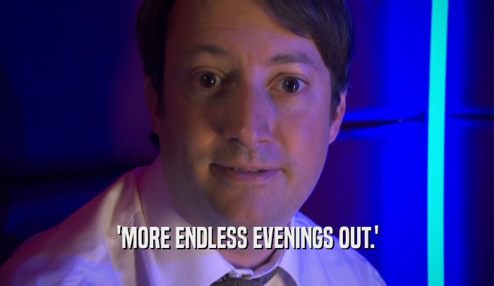 'MORE ENDLESS EVENINGS OUT.'  