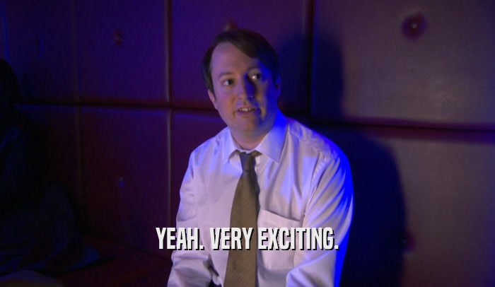 YEAH. VERY EXCITING.  