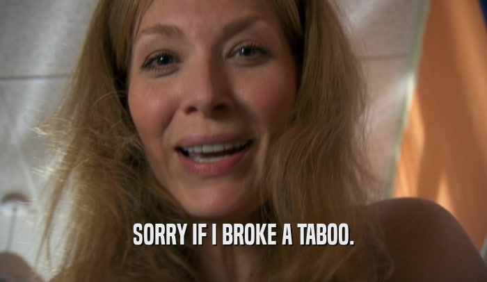 SORRY IF I BROKE A TABOO.  