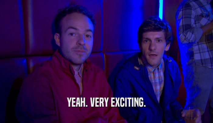 YEAH. VERY EXCITING.  