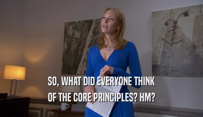SO, WHAT DID EVERYONE THINK OF THE CORE PRINCIPLES? HM? 