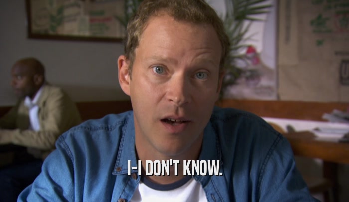 I-I DON'T KNOW.  