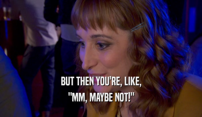 BUT THEN YOU'RE, LIKE, 