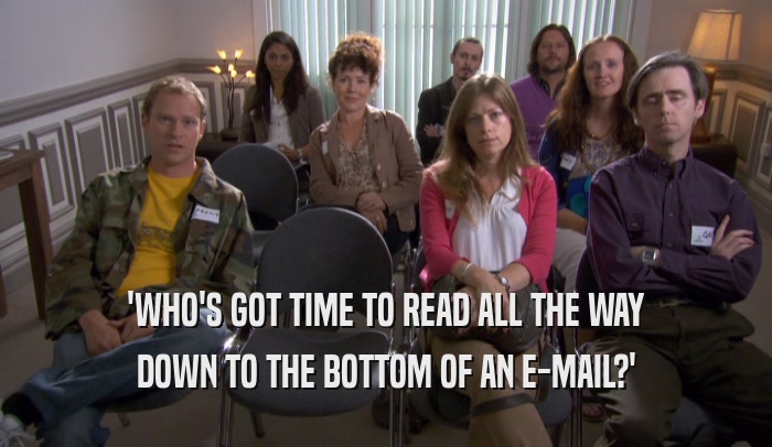 'WHO'S GOT TIME TO READ ALL THE WAY DOWN TO THE BOTTOM OF AN E-MAIL?' 
